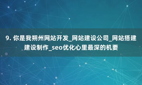 9. 你是我朔州网站开发_网站建设公司_网站搭建建设制作_seo优化心里最深的机要