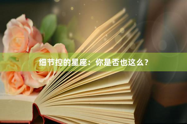 细节控的星座：你是否也这么？