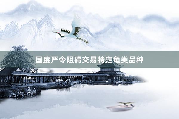 国度严令阻碍交易特定龟类品种