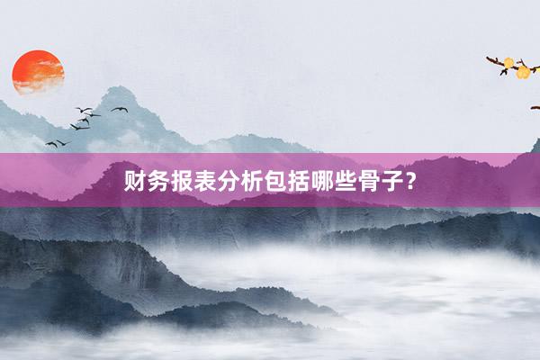 财务报表分析包括哪些骨子？