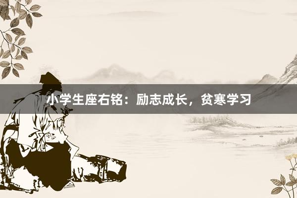 小学生座右铭：励志成长，贫寒学习